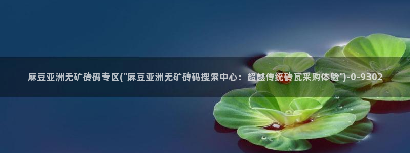 91麻豆国产专区在线观看：麻豆亚洲无矿砖码专区(\