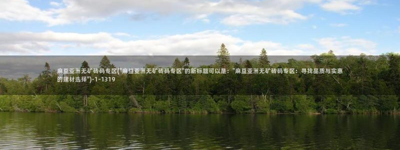 麻豆区：麻豆亚洲无矿砖码专区(\